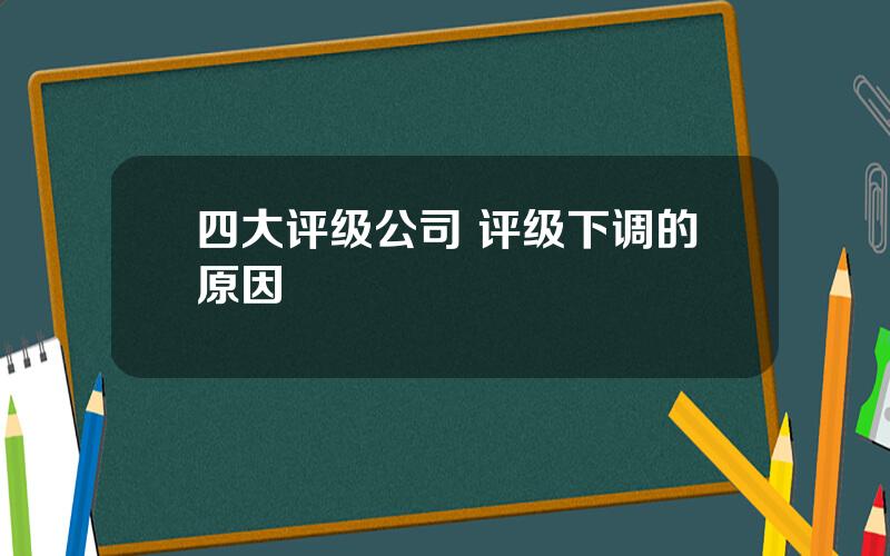 四大评级公司 评级下调的原因